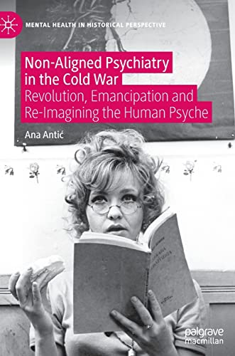 Non-Aligned Psychiatry in the Cold War: Revolution, Emancipation and Re-Imagining the Human Psyche (Mental Health in Historical Perspective)
